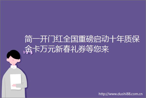 简一开门红全国重磅启动十年质保金卡万元新春礼券等您来