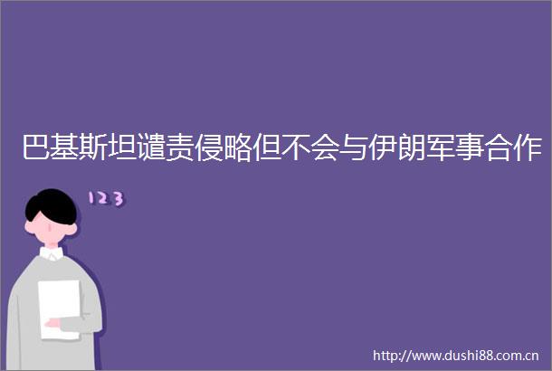 巴基斯坦谴责侵略但不会与伊朗军事合作