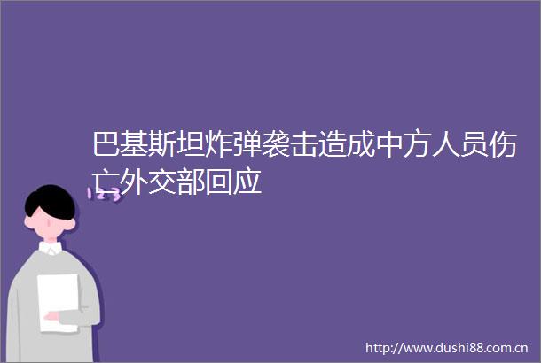 巴基斯坦袭击造成中方人员伤亡外交部回应