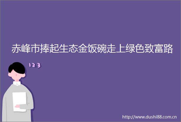 赤峰市捧起生态金饭碗走上绿色致富路