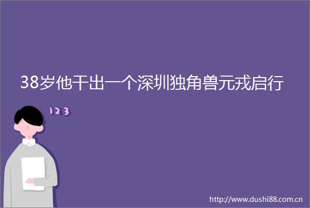 38岁他干出一个深圳独角兽元戎启行