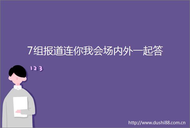 7组报道连你我会场内外一起答