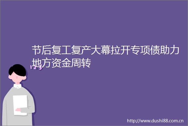 节后复工复产大幕拉开专项债助力地方资金周转