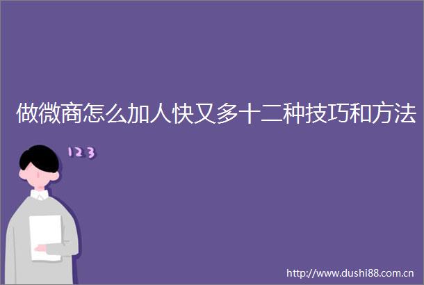 做微商怎么加人快又多十二种技巧和方法