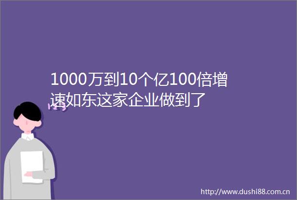 1000万到10个亿100倍增速如东这家企业做到了