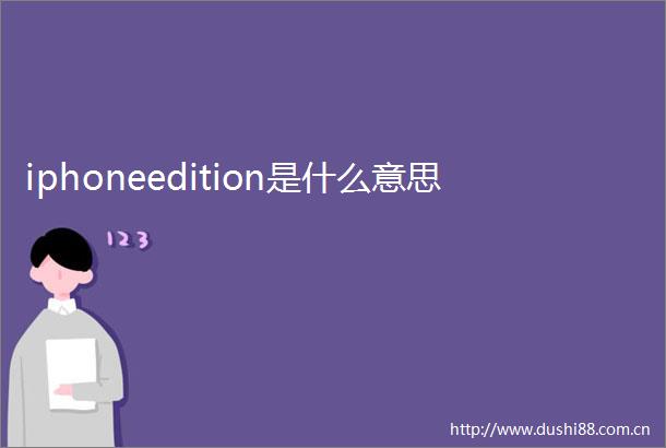 iphoneedition是什么意思