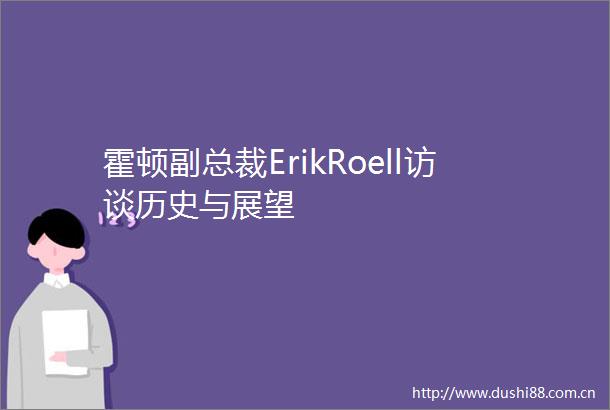 霍顿副总裁ErikRoell访谈历史与展望