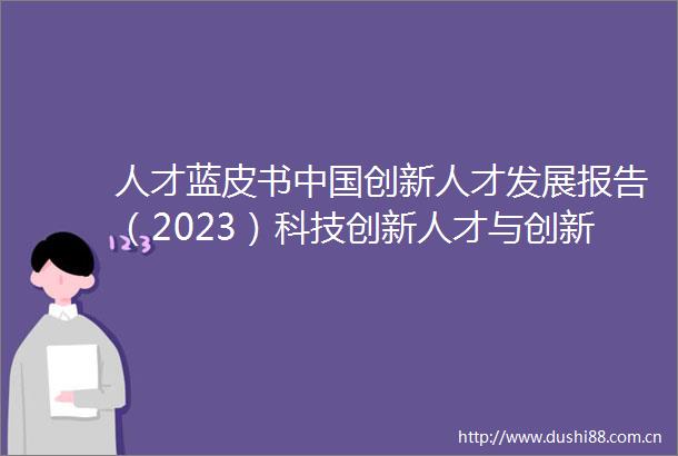 人才蓝皮书创新人才发展报告（2023）科技创新人才与创新高地建设成功发布