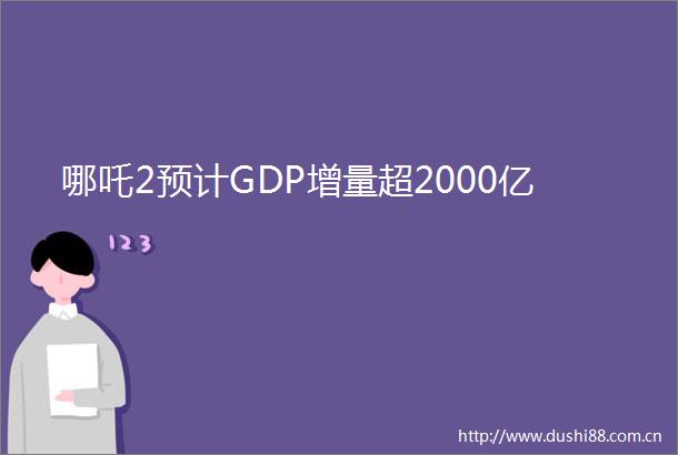 哪吒2预计GDP增量超2000亿