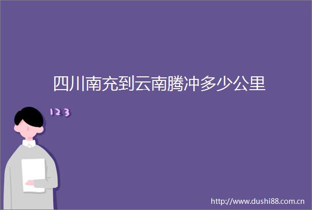 四川南充到云南腾冲多少公里