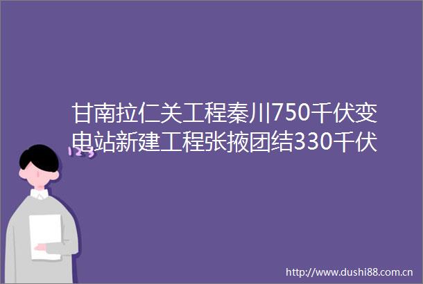 甘南拉仁关工程秦川750千伏变电站新建工程张掖团结330千伏输变电工程商混等公开招标采购招标公告