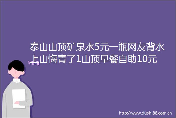泰山山顶矿泉水5元一瓶网友背水上山悔青了1山顶早餐自助10元