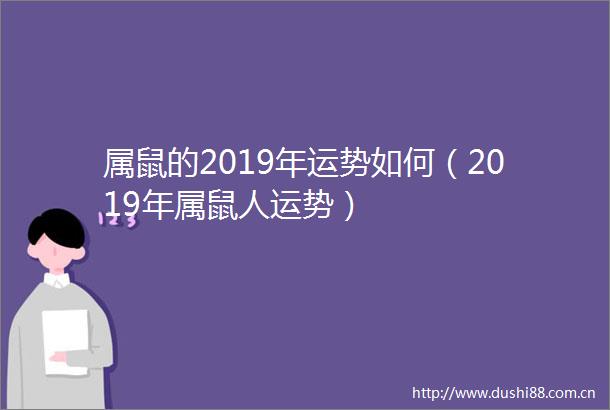 属鼠的2019年运势如何（2019年属鼠人运势）