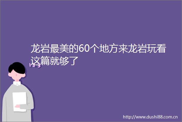 龙岩最美的60个地方来龙岩玩看这篇就够了