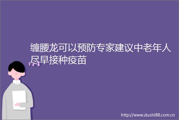 缠腰龙可以预防专家建议中老年人尽早接种疫苗