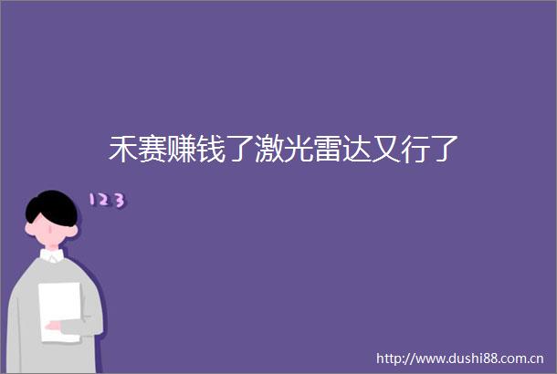 禾赛赚钱了激光雷达又行了