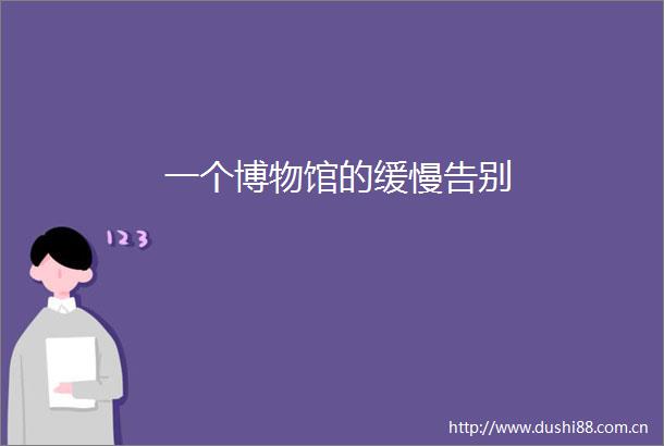一个博物馆的缓慢告别