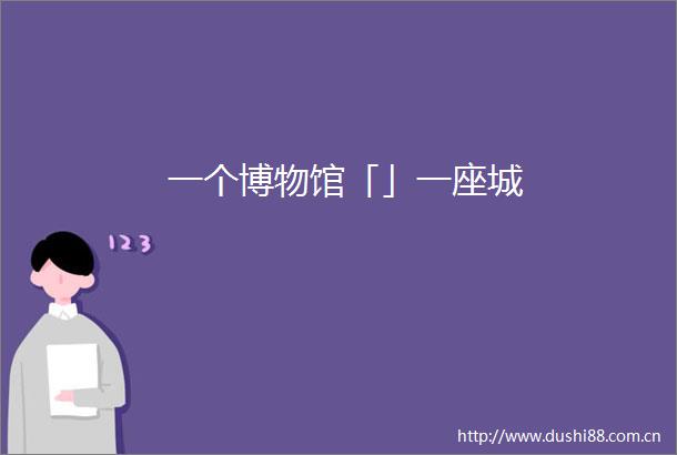 一个博物馆「」一座城