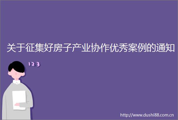 关于征集好房子产业协作优秀案例的通知
