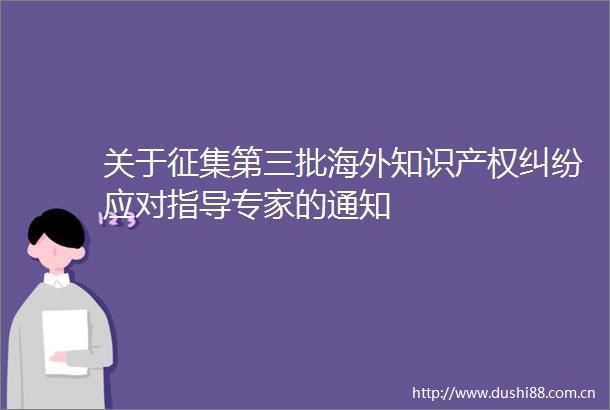 关于征集第三批海外知识产权应对指导专家的通知