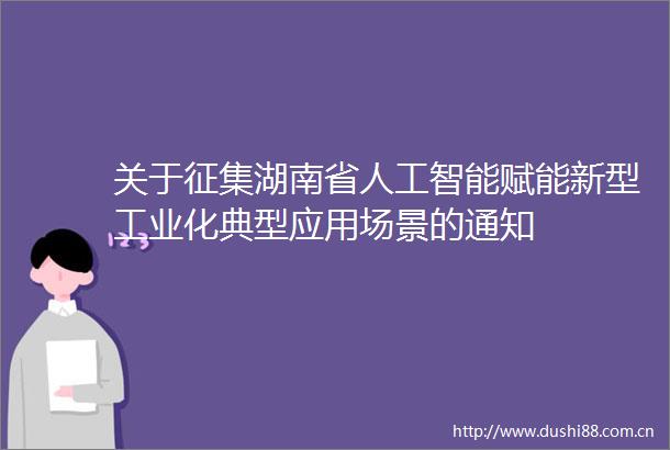 关于征集湖南省人工智能赋能新型工业化典型应用场景的通知