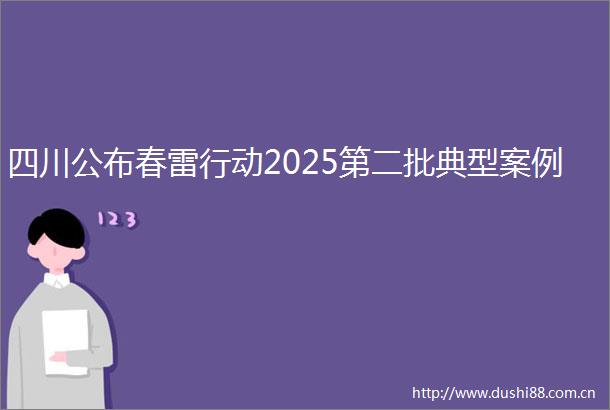 四川公布春雷行动2025第二批典型案例