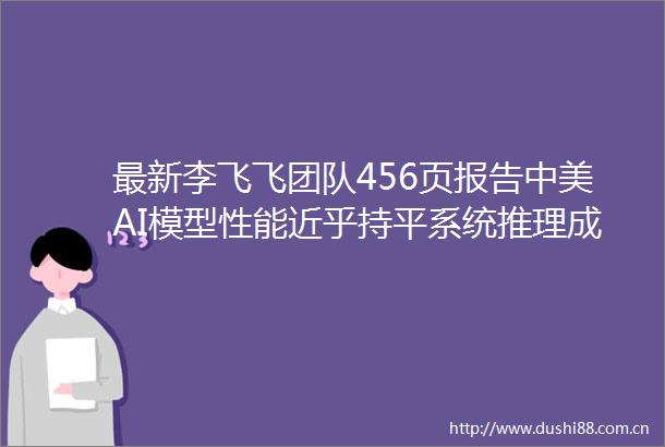 最新李飞飞团队456页报告中美AI模型性能近乎持平系统推理成本降至280分之一
