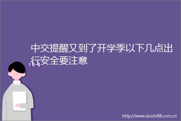 中交提醒又到了开学季以下几点出行安全要注意