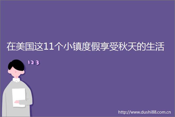 在美国这11个小镇度假享受秋天的生活
