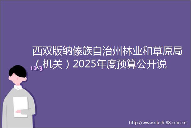 西双版纳傣族自治州林业和草原局（机关）2025年度预算公开说明