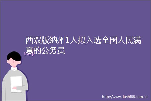 西双版纳州1人拟入选全国满意的员