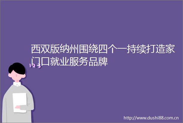 西双版纳州围绕四个一持续打造家门口就业服务品牌