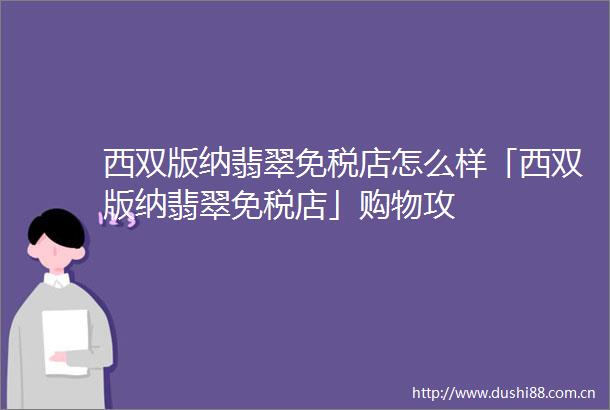 西双版纳翡翠免税店怎么样「西双版纳翡翠免税店」购物攻