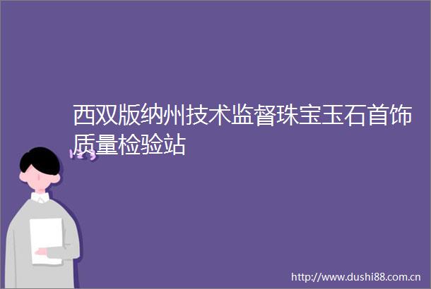 西双版纳州技术监督珠宝玉石首饰质量检验站
