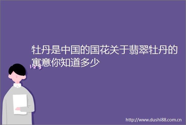 牡丹是的国花关于翡翠牡丹的寓意你知道多少