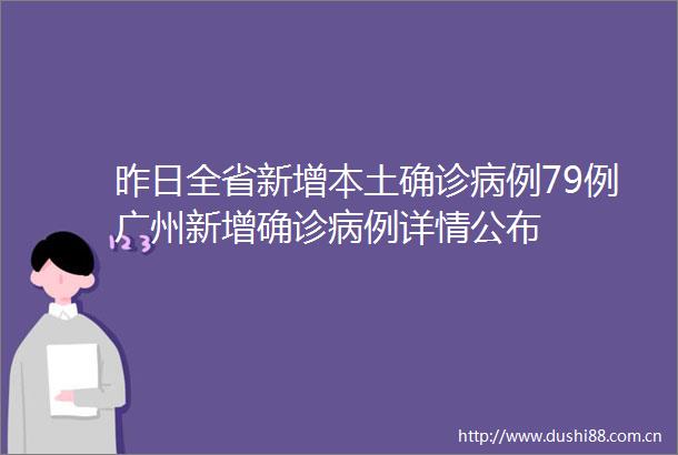 昨日全省新增本土确诊病例79例广州新增确诊病例详情公布