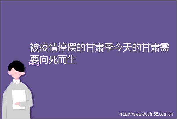 被疫情停摆的甘肃季今天的甘肃需要向死而生