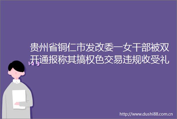贵州省铜仁市发改委一女被双开通报称其搞权色交易收受礼品礼金