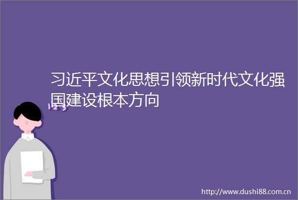 文化思想引领新时代文化强国建设根本方向