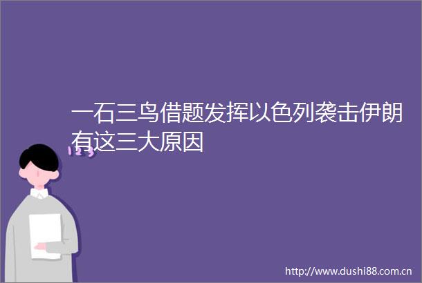 一石三鸟借题发挥以色列袭击伊朗有这三大原因