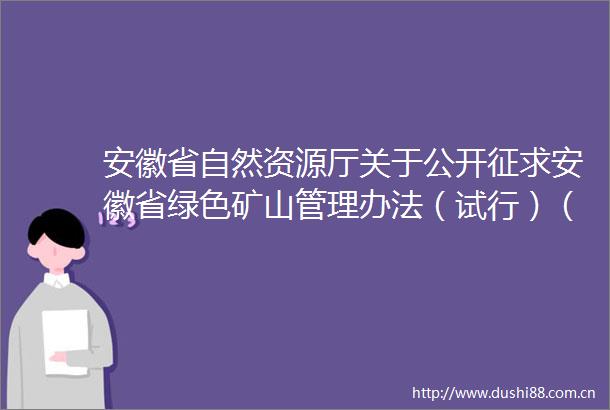 安徽省自然资源厅关于公开征求安徽省绿色矿山管理办法（试行）（征求意见稿）意见的公告