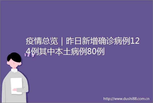 疫情总览｜昨日新增确诊病例124例其中本土病例80例