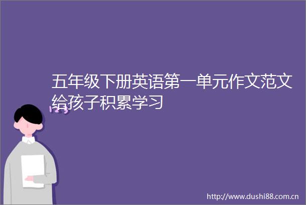 五年级下册英语第一单元作文范文给孩子积累学习