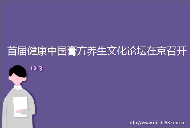 首届健康膏方养生文化论坛在京召开
