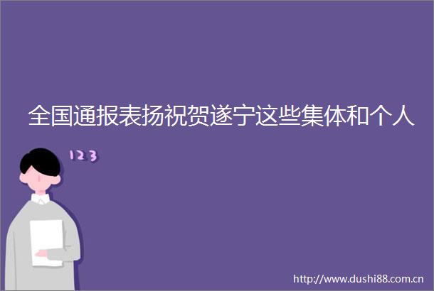 全国通报表扬祝贺遂宁这些集体和个人