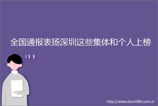 全国通报表扬深圳这些集体和个人上榜