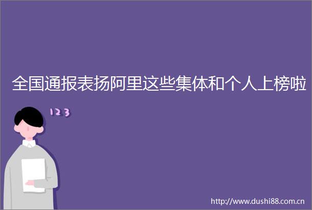 全国通报表扬阿里这些集体和个人上榜啦
