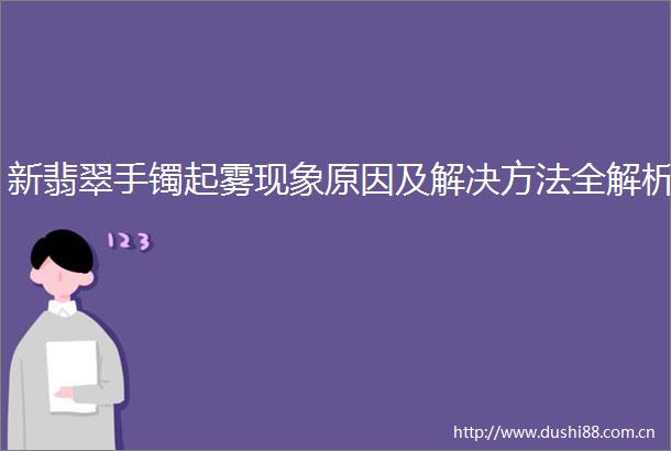 新翡翠手镯起雾现象原因及解决方法全解析