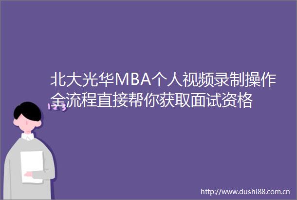 北大光华MBA个人视频录制操作全流程直接帮你获取面试资格