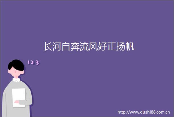 长河自奔流风好正扬帆
